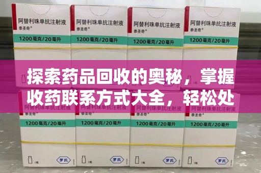 菏泽探索药品回收的奥秘，掌握收药联系方式大全，轻松处理闲置药品